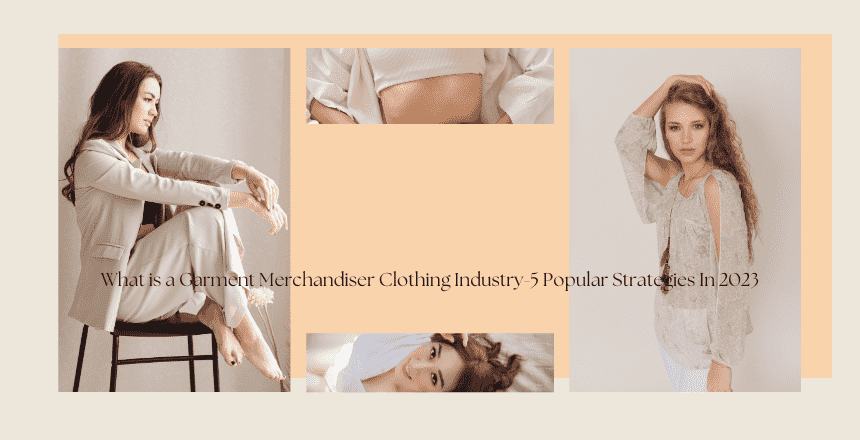 What is a Garment Merchandiser Clothing Industry-5 Popular Strategies In 2023